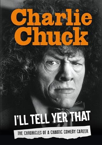 Charlie Chuck: Ill Tell Yer That: The Chronicles Of A Chaotic Comedy Career
by Charlie Chuck (Editor), Tim Wilkinson (Introduction) 